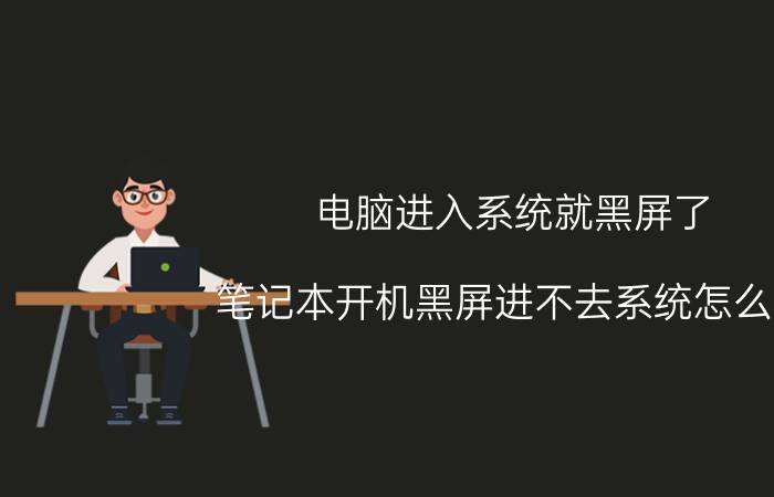 电脑进入系统就黑屏了 笔记本开机黑屏进不去系统怎么办？